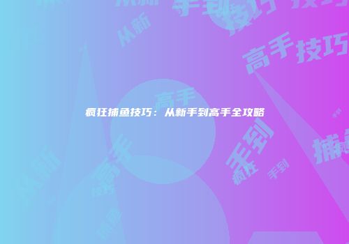 疯狂捕鱼技巧：从新手到高手全攻略