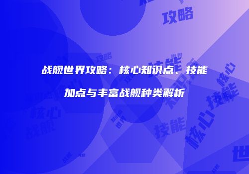 战舰世界攻略：核心知识点、技能加点与丰富战舰种类解析