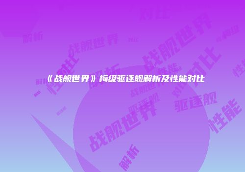 《战舰世界》梅级驱逐舰解析及性能对比
