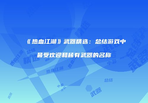 《热血江湖》武器精选：总结游戏中最受欢迎和稀有武器的名称