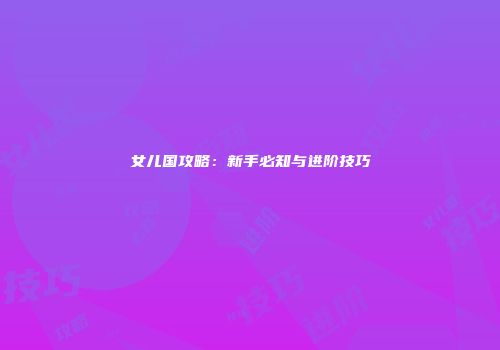 女儿国攻略：新手必知与进阶技巧