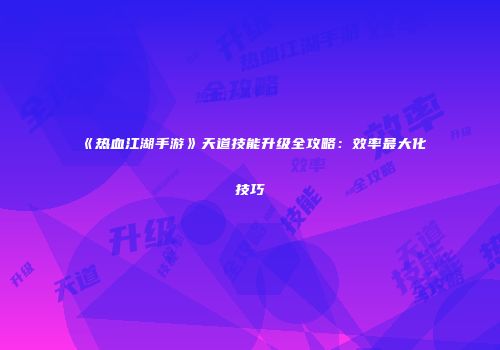 《热血江湖手游》天道技能升级全攻略：效率最大化技巧