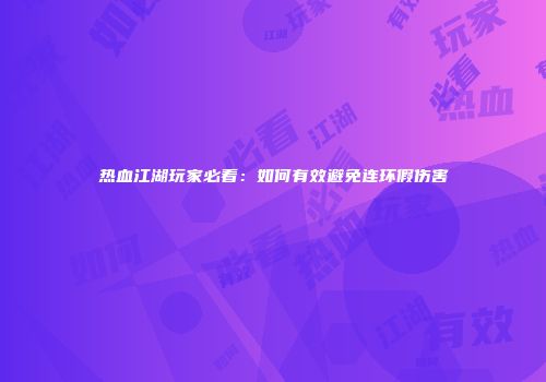 热血江湖玩家必看：如何有效避免连环假伤害