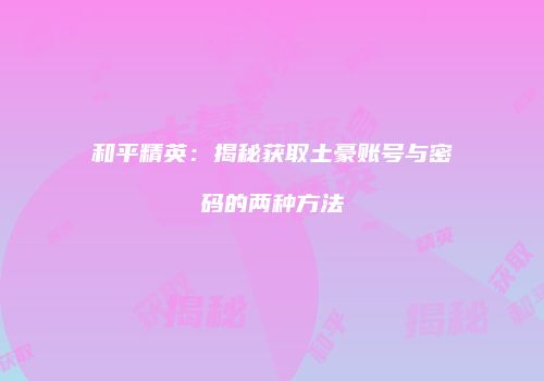 和平精英：揭秘获取土豪账号与密码的两种方法