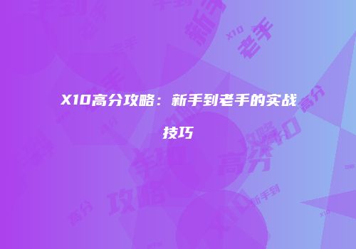 X10高分攻略：新手到老手的实战技巧