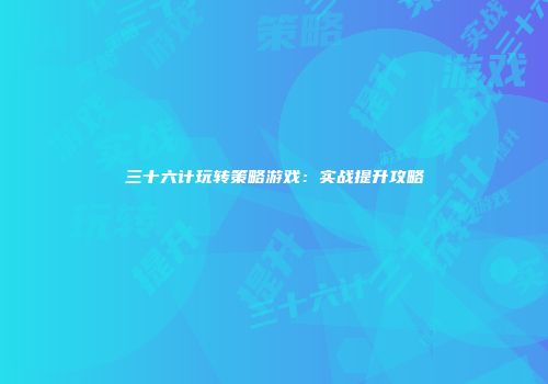 三十六计玩转策略游戏：实战提升攻略