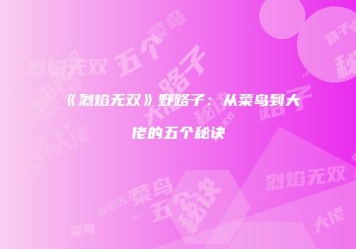 《烈焰无双》野路子：从菜鸟到大佬的五个秘诀