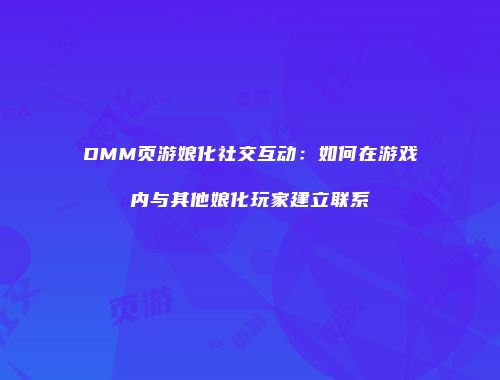 DMM页游娘化社交互动：如何在游戏内与其他娘化玩家建立联系