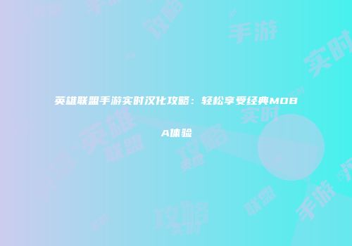 英雄联盟手游实时汉化攻略：轻松享受经典MOBA体验