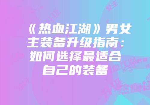 《热血江湖》男女主装备升级指南：如何选择最适合自己的装备
