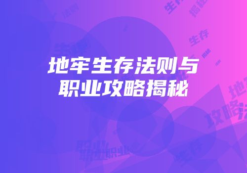 地牢生存法则与职业攻略揭秘
