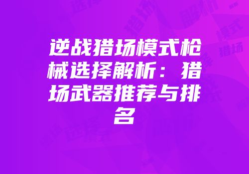 逆战猎场模式枪械选择解析：猎场武器推荐与排名