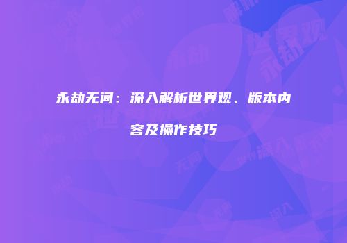 永劫无间：深入解析世界观、版本内容及操作技巧