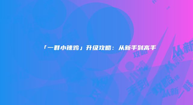 「一群小辣鸡」升级攻略：从新手到高手