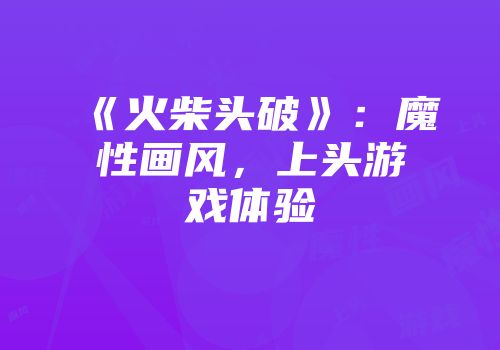 《火柴头破》：魔性画风，上头游戏体验