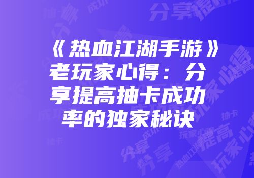 《热血江湖手游》老玩家心得：分享提高抽卡成功率的独家秘诀