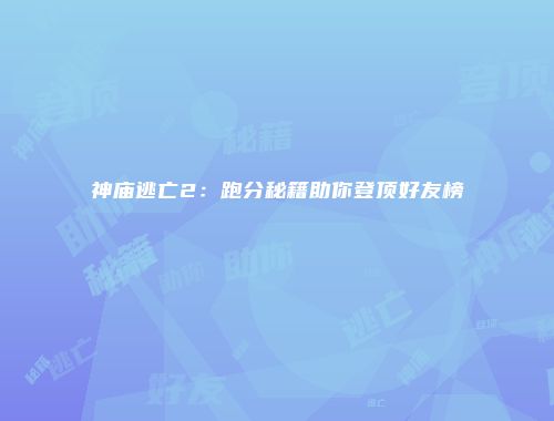 神庙逃亡2：跑分秘籍助你登顶好友榜