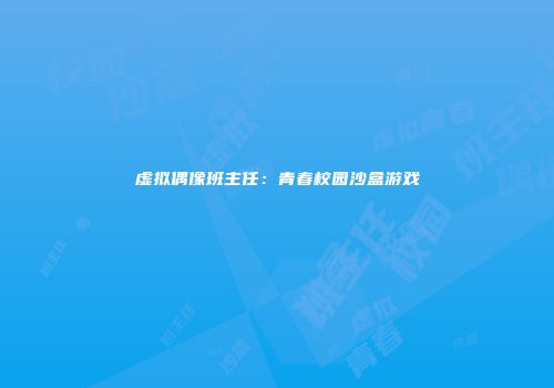 虚拟偶像班主任：青春校园沙盒游戏