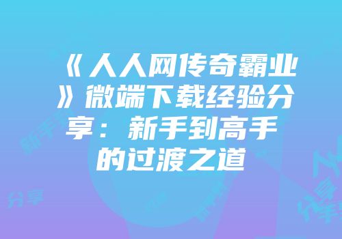 《人人网传奇霸业》微端下载经验分享：新手到高手的过渡之道