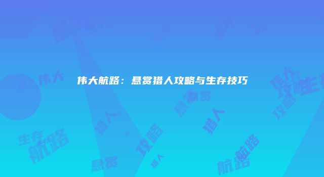 伟大航路：悬赏猎人攻略与生存技巧