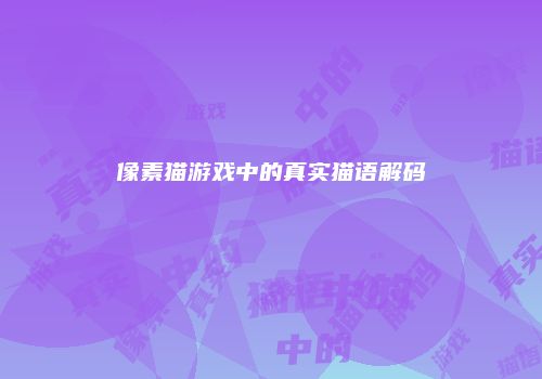 像素猫游戏中的真实猫语解码