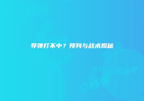 导弹打不中？预判与战术揭秘