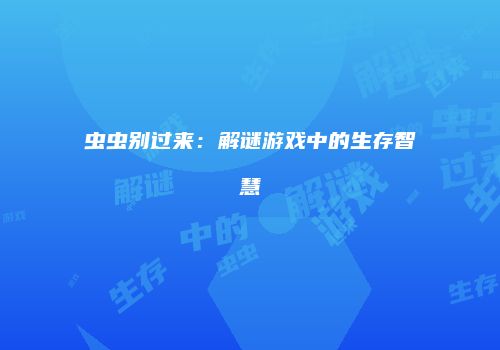虫虫别过来：解谜游戏中的生存智慧