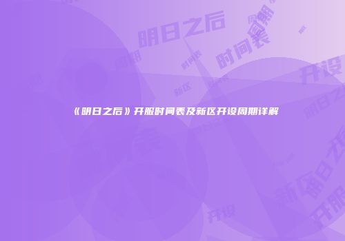《明日之后》开服时间表及新区开设周期详解