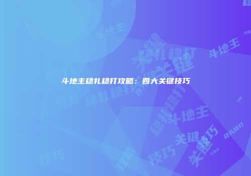 斗地主稳扎稳打攻略：四大关键技巧