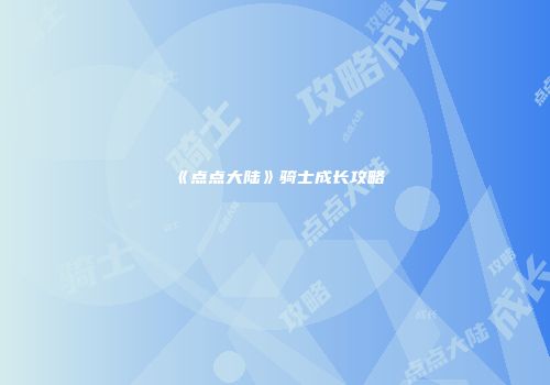 《点点大陆》骑士成长攻略