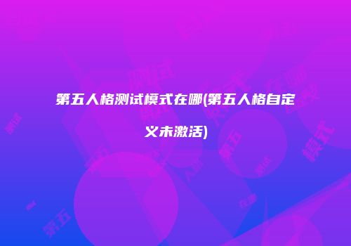 第五人格测试模式在哪(第五人格自定义未激活)