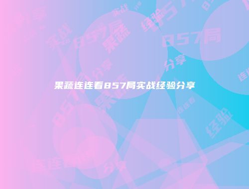 果蔬连连看857局实战经验分享