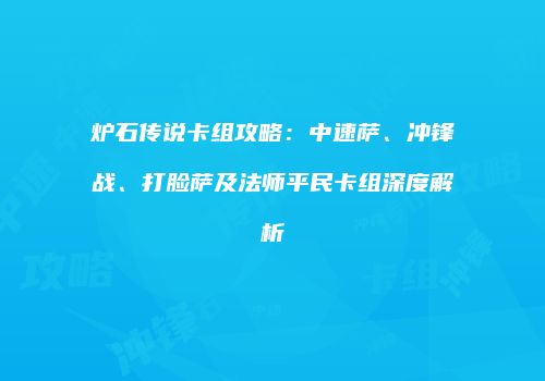 炉石传说卡组攻略：中速萨、冲锋战、打脸萨及法师平民卡组深度解析