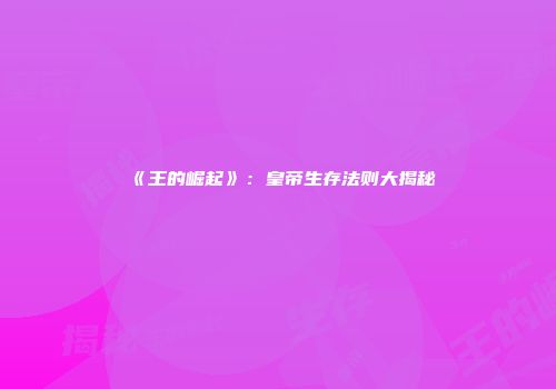 《王的崛起》：皇帝生存法则大揭秘