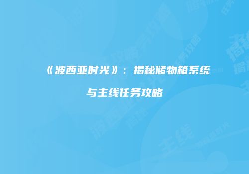 《波西亚时光》：揭秘储物箱系统与主线任务攻略