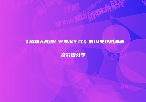《植物大战僵尸2摇滚年代》第14关攻略详解及彩蛋分享