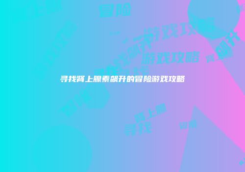 寻找肾上腺素飙升的冒险游戏攻略