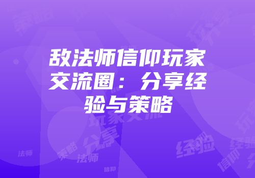 敌法师信仰玩家交流圈：分享经验与策略