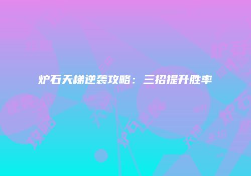 炉石天梯逆袭攻略：三招提升胜率