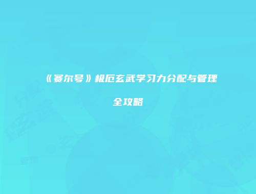 《赛尔号》极厄玄武学习力分配与管理全攻略
