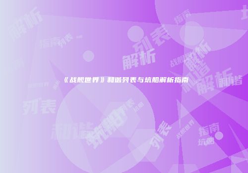 《战舰世界》和谐列表与坑船解析指南