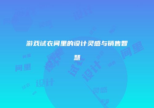 游戏试衣间里的设计灵感与销售智慧