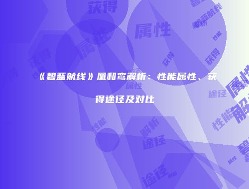 《碧蓝航线》凰和鸾解析：性能属性、获得途径及对比