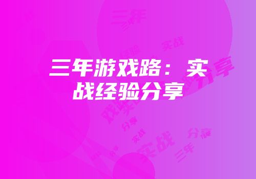 三年游戏路：实战经验分享