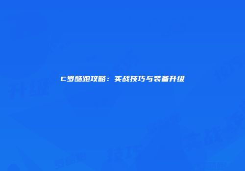C罗酷跑攻略：实战技巧与装备升级