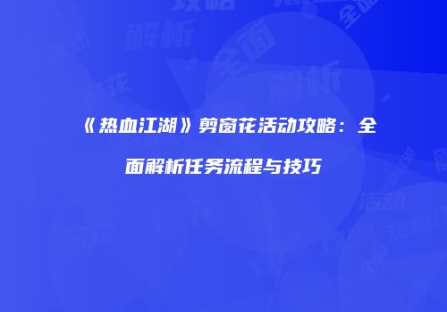 《热血江湖》剪窗花活动攻略：全面解析任务流程与技巧