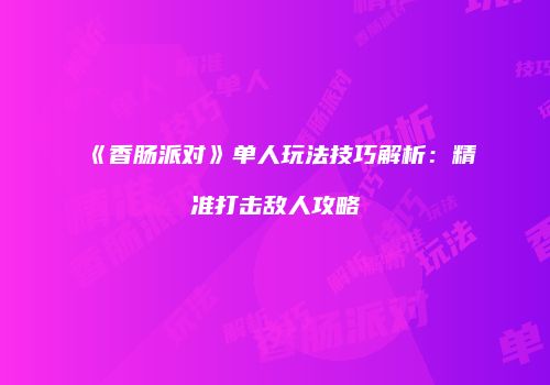 《香肠派对》单人玩法技巧解析：精准打击敌人攻略