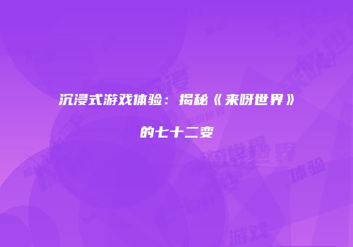 沉浸式游戏体验：揭秘《来呀世界》的七十二变