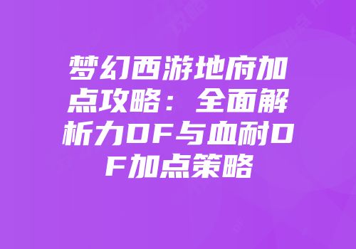 梦幻西游地府加点攻略：全面解析力DF与血耐DF加点策略