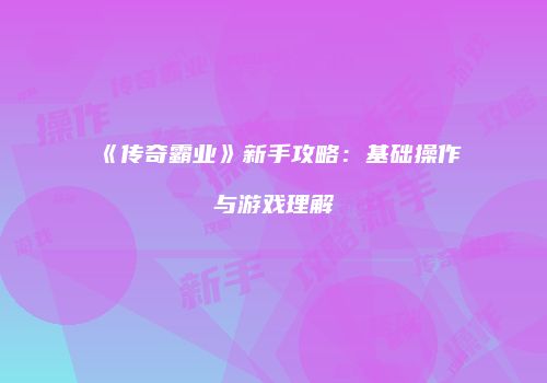 《传奇霸业》新手攻略：基础操作与游戏理解